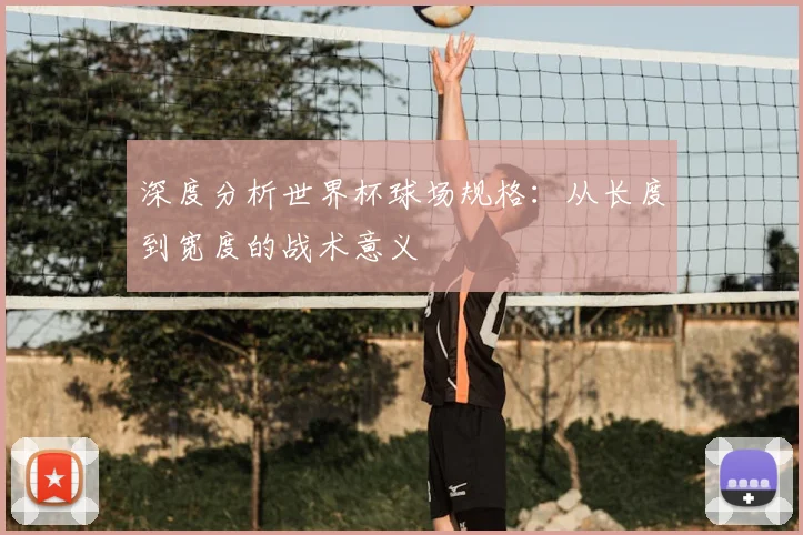 深度分析世界杯球场规格：从长度到宽度的战术意义