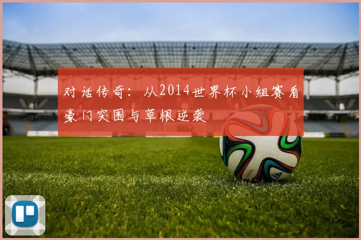 对话传奇：从2014世界杯小组赛看豪门突围与草根逆袭