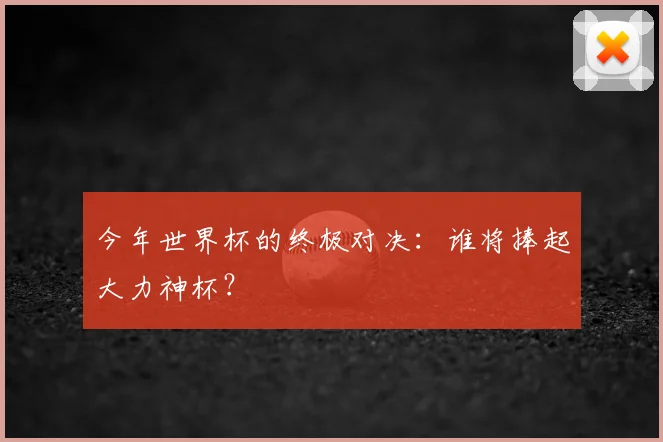 今年世界杯的终极对决：谁将捧起大力神杯？