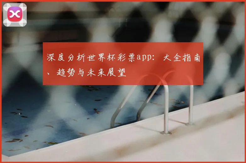 深度分析世界杯彩票app：大全指南、趋势与未来展望